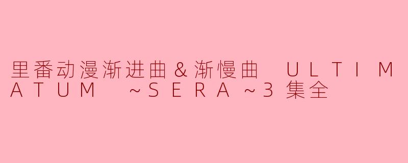里番动漫渐进曲＆渐慢曲 ULTIMATUM ～SERA～3集全